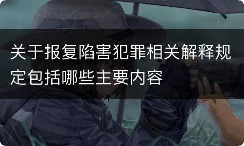 关于报复陷害犯罪相关解释规定包括哪些主要内容