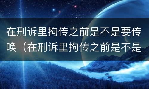 在刑诉里拘传之前是不是要传唤（在刑诉里拘传之前是不是要传唤证据）