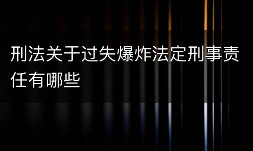 刑法关于过失爆炸法定刑事责任有哪些