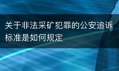 关于非法采矿犯罪的公安追诉标准是如何规定