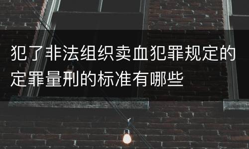 犯了非法组织卖血犯罪规定的定罪量刑的标准有哪些