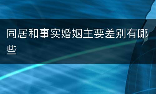 同居和事实婚姻主要差别有哪些