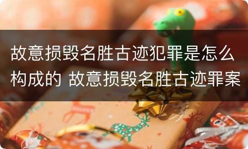 故意损毁名胜古迹犯罪是怎么构成的 故意损毁名胜古迹罪案例