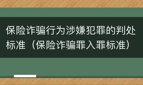 保险诈骗行为涉嫌犯罪的判处标准（保险诈骗罪入罪标准）