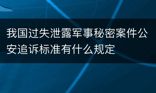 我国过失泄露军事秘密案件公安追诉标准有什么规定