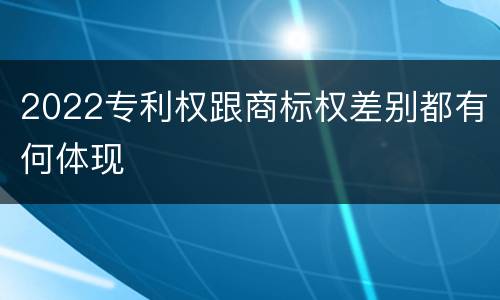 2022专利权跟商标权差别都有何体现