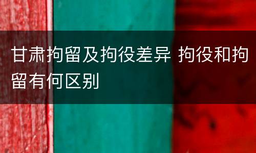 甘肃拘留及拘役差异 拘役和拘留有何区别