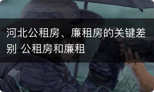 河北公租房、廉租房的关键差别 公租房和廉租