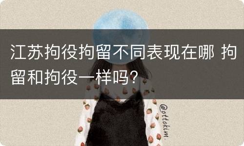 江苏拘役拘留不同表现在哪 拘留和拘役一样吗?