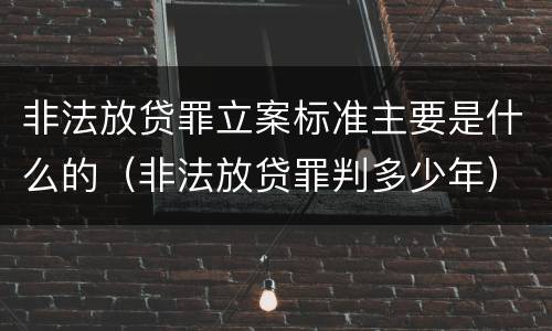 非法放贷罪立案标准主要是什么的（非法放贷罪判多少年）