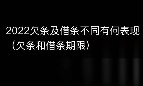 2022欠条及借条不同有何表现（欠条和借条期限）