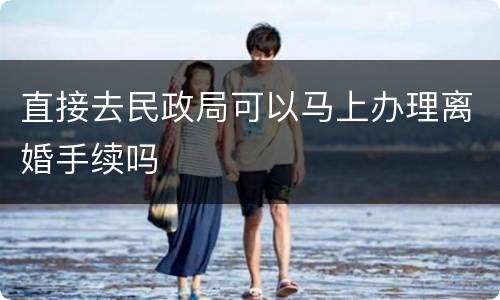 直接去民政局可以马上办理离婚手续吗