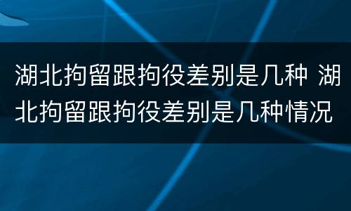 湖北拘留跟拘役差别是几种 湖北拘留跟拘役差别是几种情况