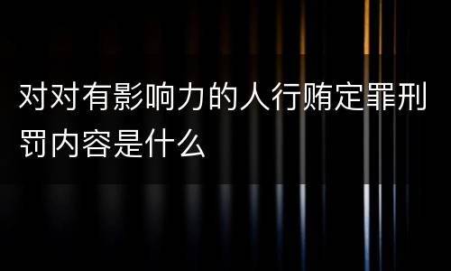 对对有影响力的人行贿定罪刑罚内容是什么