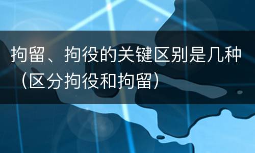 拘留、拘役的关键区别是几种（区分拘役和拘留）