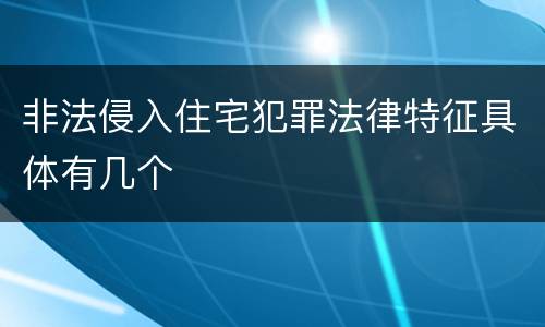 非法侵入住宅犯罪法律特征具体有几个