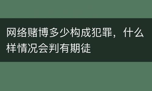 网络赌博多少构成犯罪，什么样情况会判有期徒