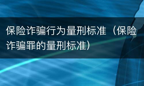 保险诈骗行为量刑标准（保险诈骗罪的量刑标准）