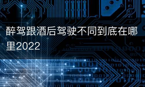 醉驾跟酒后驾驶不同到底在哪里2022