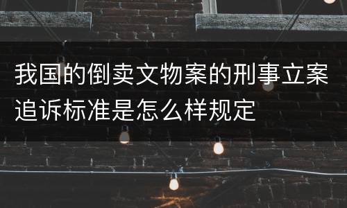 我国的倒卖文物案的刑事立案追诉标准是怎么样规定