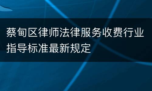 蔡甸区律师法律服务收费行业指导标准最新规定