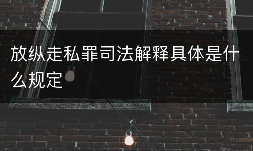 放纵走私罪司法解释具体是什么规定