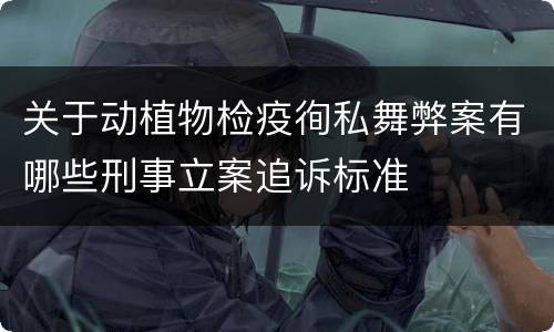 关于动植物检疫徇私舞弊案有哪些刑事立案追诉标准