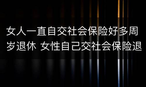 女人一直自交社会保险好多周岁退休 女性自己交社会保险退休年龄