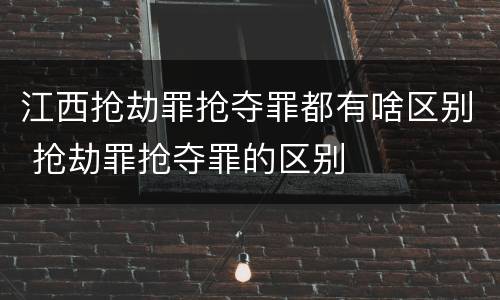 江西抢劫罪抢夺罪都有啥区别 抢劫罪抢夺罪的区别