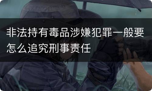 非法持有毒品涉嫌犯罪一般要怎么追究刑事责任