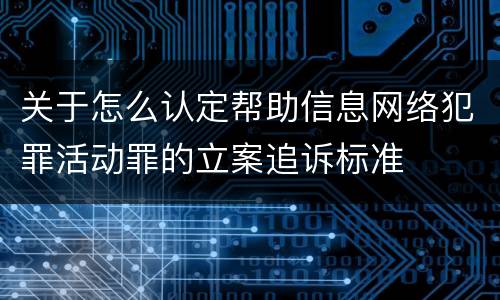 关于怎么认定帮助信息网络犯罪活动罪的立案追诉标准