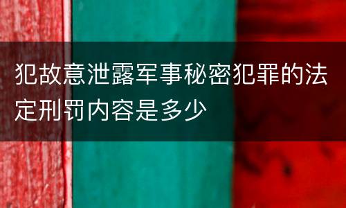 犯故意泄露军事秘密犯罪的法定刑罚内容是多少