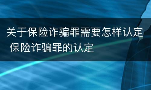 关于保险诈骗罪需要怎样认定 保险诈骗罪的认定