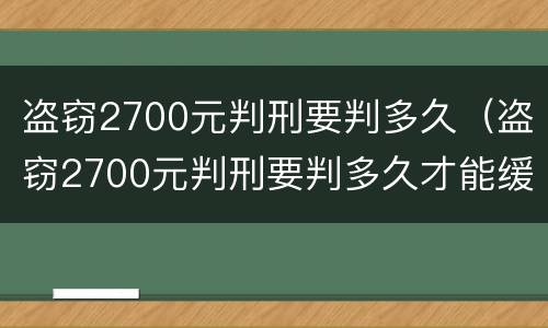 盗窃2700元判刑要判多久（盗窃2700元判刑要判多久才能缓刑）