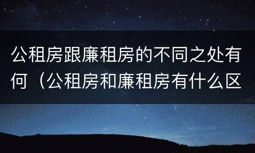 公租房跟廉租房的不同之处有何（公租房和廉租房有什么区）