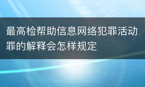 最高检帮助信息网络犯罪活动罪的解释会怎样规定