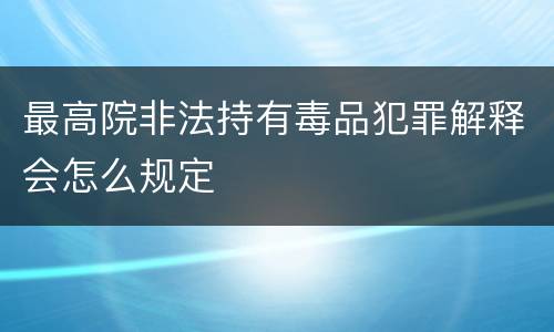 最高院非法持有毒品犯罪解释会怎么规定