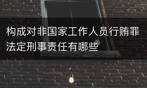 构成对非国家工作人员行贿罪法定刑事责任有哪些