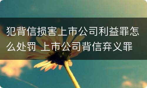 犯背信损害上市公司利益罪怎么处罚 上市公司背信弃义罪