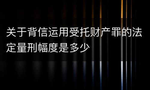 关于背信运用受托财产罪的法定量刑幅度是多少