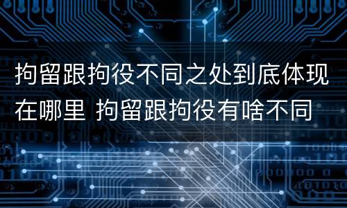 拘留跟拘役不同之处到底体现在哪里 拘留跟拘役有啥不同