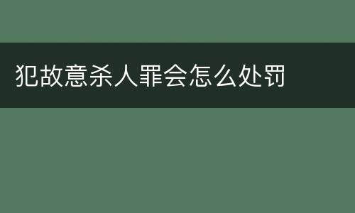 犯故意杀人罪会怎么处罚