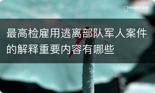 最高检雇用逃离部队军人案件的解释重要内容有哪些