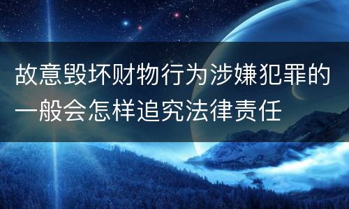 故意毁坏财物行为涉嫌犯罪的一般会怎样追究法律责任