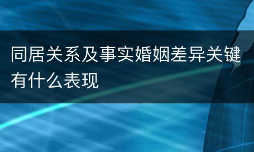 同居关系及事实婚姻差异关键有什么表现