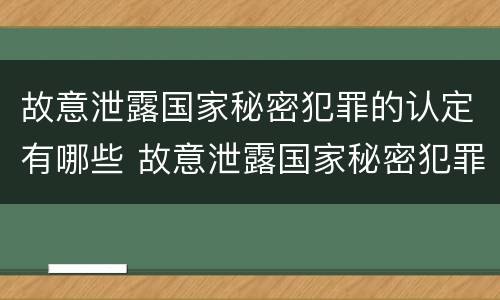 故意泄露国家秘密犯罪的认定有哪些 故意泄露国家秘密犯罪的认定有哪些行为