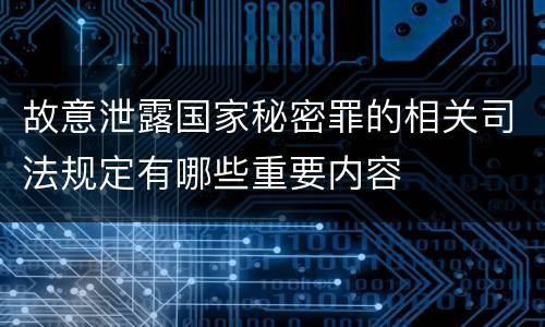 故意泄露国家秘密罪的相关司法规定有哪些重要内容