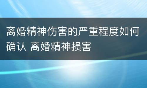 离婚精神伤害的严重程度如何确认 离婚精神损害