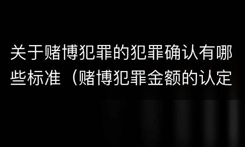 关于赌博犯罪的犯罪确认有哪些标准（赌博犯罪金额的认定）