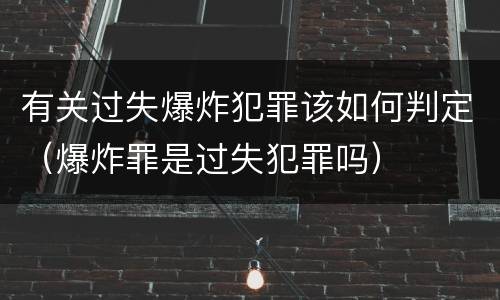 有关过失爆炸犯罪该如何判定（爆炸罪是过失犯罪吗）